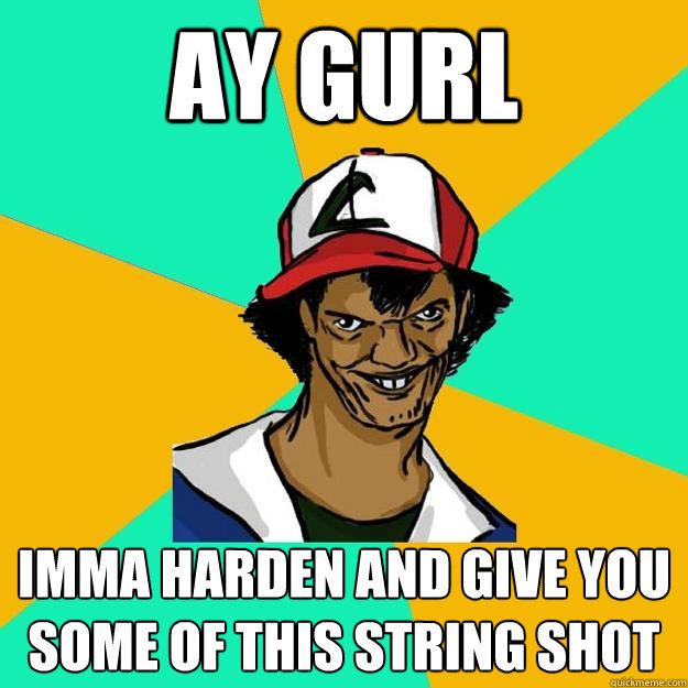 AY Gurl Imma harden and give you some of this string shot  Ash Pedreiro