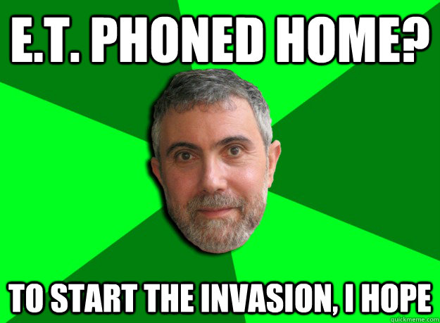 E.T. phoned home? To start the invasion, I hope  Advice Krugman