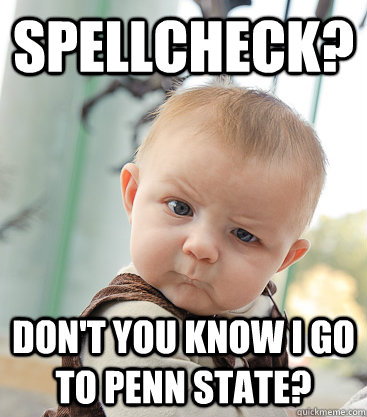 spellcheck? don't you know i go to penn state?  skeptical baby