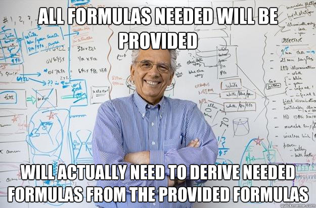 All formulas needed will be provided will actually need to derive needed formulas from the provided formulas - All formulas needed will be provided will actually need to derive needed formulas from the provided formulas  Engineering Professor