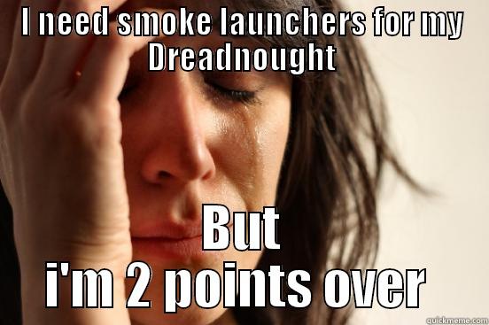 1st world smoke launcher problems - I NEED SMOKE LAUNCHERS FOR MY DREADNOUGHT BUT I'M 2 POINTS OVER  First World Problems