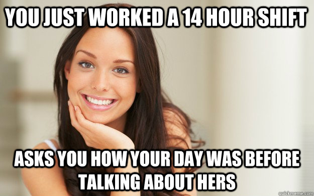 you just worked a 14 hour shift asks you how your day was before talking about hers  Good Girl Gina