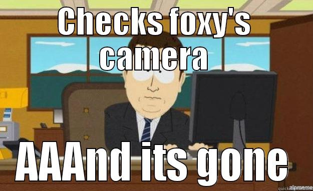 CHECKS FOXY'S CAMERA AAAND ITS GONE aaaand its gone