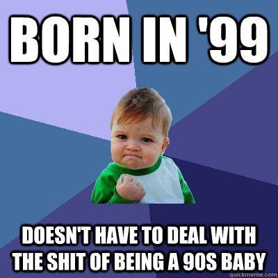 Born in '99 doesn't have to deal with the shit of being a 90s baby - Born in '99 doesn't have to deal with the shit of being a 90s baby  Success Kid