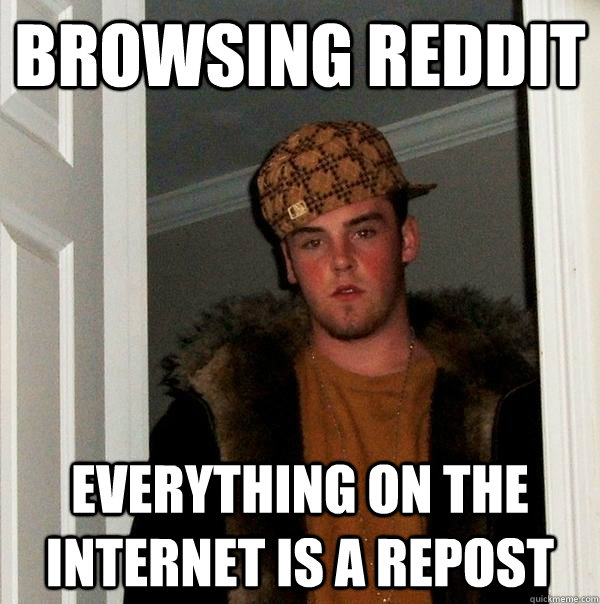 Browsing Reddit Everything on the internet is a repost - Browsing Reddit Everything on the internet is a repost  Scumbag Steve