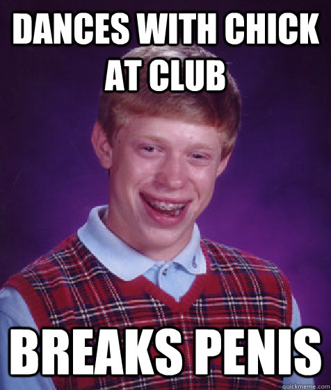 Dances with chick at club Breaks penis - Dances with chick at club Breaks penis  Bad Luck Brian