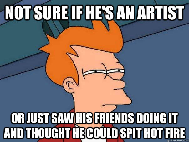 Not sure if he's an artist Or just saw his friends doing it and thought he could spit hot fire - Not sure if he's an artist Or just saw his friends doing it and thought he could spit hot fire  Futurama Fry