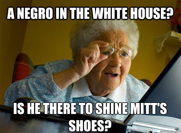 A NEGRO IN THE WHITE HOUSE? IS HE THERE TO SHINE MITT'S SHOES?    Grandma finds the Internet