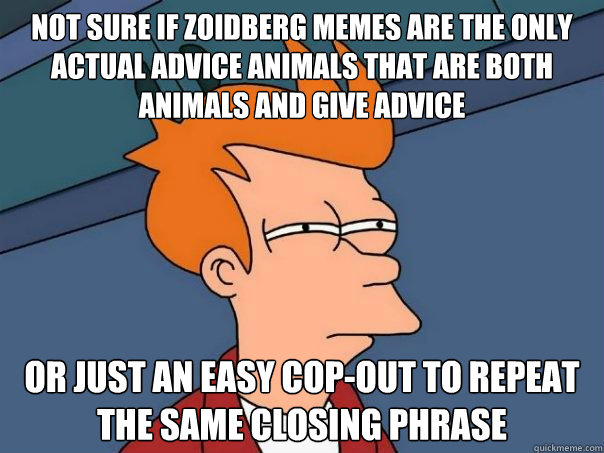 not sure if zoidberg memes are the only actual advice animals that are both animals and give advice or just an easy cop-out to repeat the same closing phrase - not sure if zoidberg memes are the only actual advice animals that are both animals and give advice or just an easy cop-out to repeat the same closing phrase  Futurama Fry