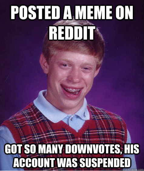 Posted a meme on reddit got so many downvotes, his account was suspended  Bad Luck Brian