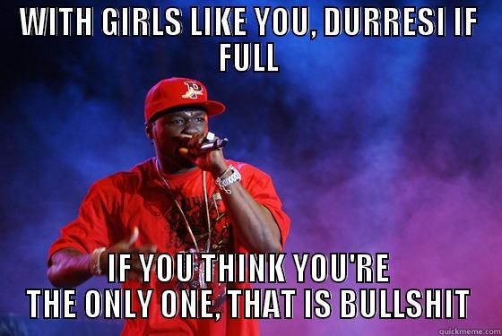 OMG 50 CENT - WITH GIRLS LIKE YOU, DURRESI IF FULL IF YOU THINK YOU'RE THE ONLY ONE, THAT IS BULLSHIT Misc