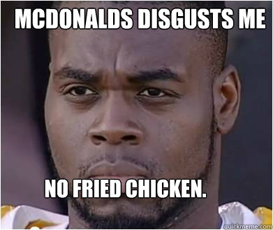 McDonalds disgusts me NO FRIED CHICKEN.  