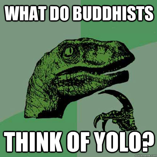 What do buddhists think of yolo?  Philosoraptor