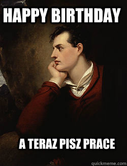 Happy Birthday a teraz pisz prace  cocky lord byron