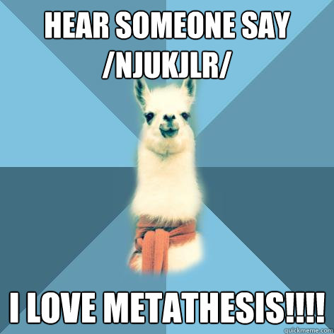 Hear someone say /ˈnjuːkjələr/ I love metathesis!!!!  Linguist Llama
