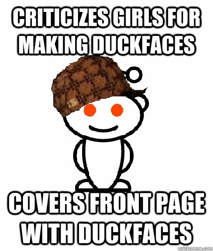 Criticizes girls for making duckfaces Covers front page with duckfaces  Scumbag Redditor