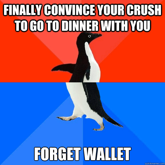 Finally convince your crush to go to dinner with you forget wallet  Socially Awesome Awkward Penguin