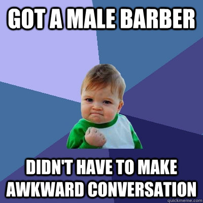 Got a male barber Didn't have to make awkward conversation - Got a male barber Didn't have to make awkward conversation  Success Kid