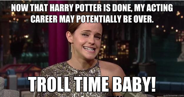 Now that harry potter is done, my acting career may potentially be over. TROLL time baby!  Emma Watson Troll