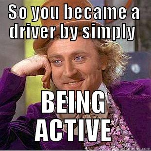 SO YOU BECAME A DRIVER BY SIMPLY  BEING ACTIVE Condescending Wonka