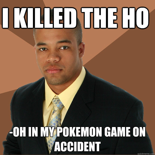 I killed the ho -oh in my pokemon game on accident  Successful Black Man