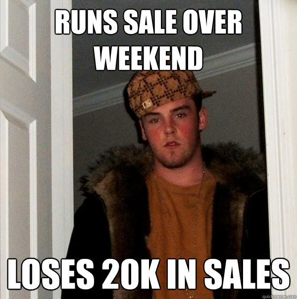 Runs sale over weekend Loses 20k in sales  Scumbag Steve