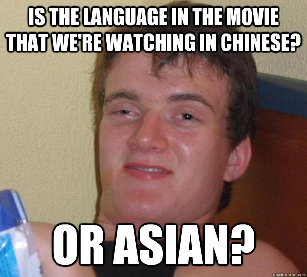 is the language in the movie that we're watching in chinese?  Or Asian? - is the language in the movie that we're watching in chinese?  Or Asian?  10 Guy