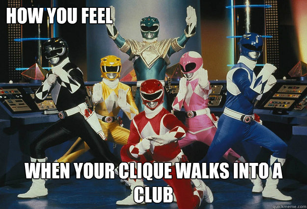 How you feel when your clique walks into a club  