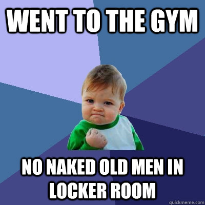 Went to the gym No naked old men in locker room  Success Kid