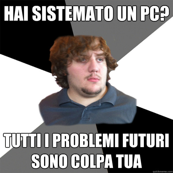 hai sistemato un pc? tutti i problemi futuri sono colpa tua  Family Tech Support Guy