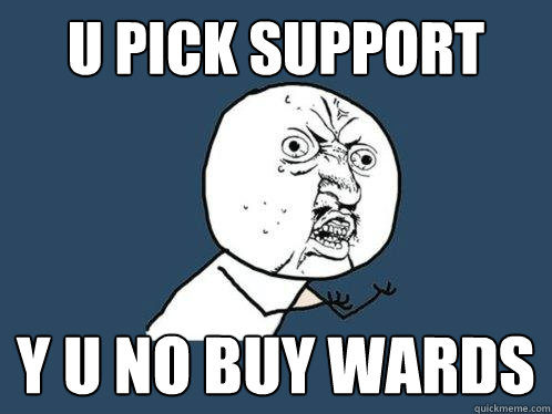 u pick support y u no buy wards  Y U No