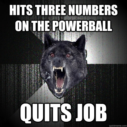 hits three numbers on the powerball quits job  Insanity Wolf