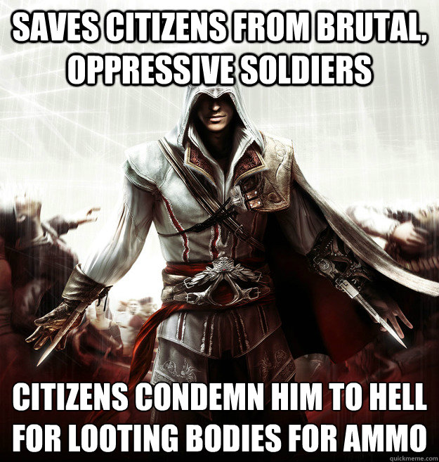 Saves citizens from brutal, oppressive soldiers Citizens condemn him to hell for looting bodies for ammo  Good Guy Ezio Auditore