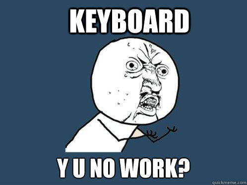 Keyboard y U no work?  Y U No