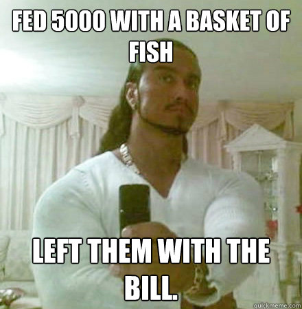 Fed 5000 with a basket of fish left them with the bill.  Guido Jesus