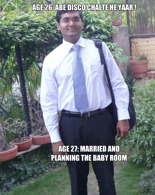 AGE 26: ABE DISCO CHALTE HE YAAR ! AGE 27: MARRIED AND PLANNING THE BABY ROOM - AGE 26: ABE DISCO CHALTE HE YAAR ! AGE 27: MARRIED AND PLANNING THE BABY ROOM  Married Delhi Boy meme