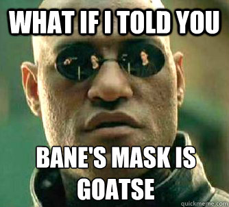 What if I told you BANE's mask is Goatse   What if I told you