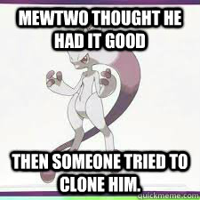 Mewtwo thought he had it good then someone tried to clone him. - Mewtwo thought he had it good then someone tried to clone him.  Misc