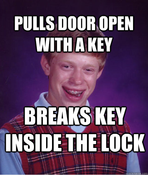 Pulls door open with a key breaks key inside the lock  Bad Luck Brian