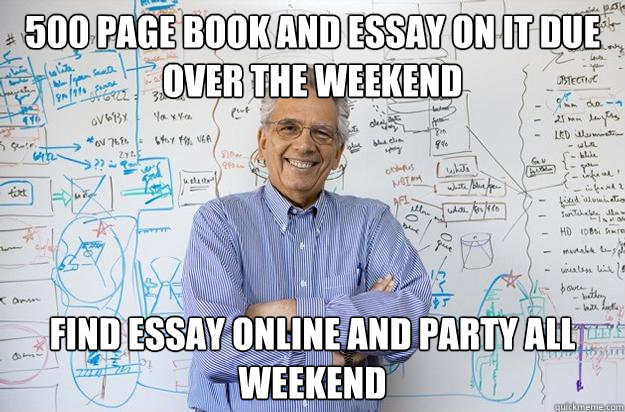 500 page book and essay on it due over the weekend Find essay online and party all weekend - 500 page book and essay on it due over the weekend Find essay online and party all weekend  Engineering Professor