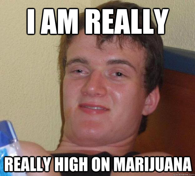 I am really  really high on marijuana  10 Guy