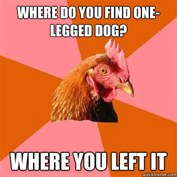 Where do you find ONe-Legged Dog? Where you left it  Anti-Joke Chicken