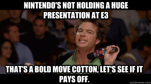 Nintendo's not holding a huge presentation at E3 that's a bold move cotton, let's see if it pays off.   Bold Move Cotton