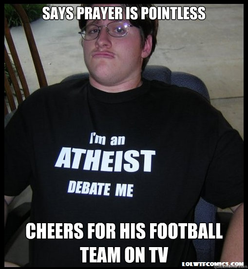 says prayer is pointless Cheers for his football team on TV - says prayer is pointless Cheers for his football team on TV  Scumbag Atheist