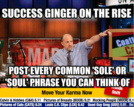 Success ginger on the rise  post every common 'sole' or 'soul' phrase you can think of  Mad Karma with Jim Cramer