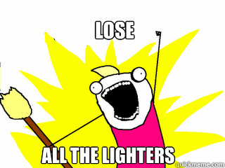 Lose all the lighters  All The Things