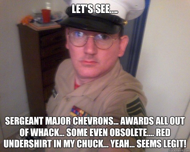 Let's see.... Sergeant Major chevrons... Awards all out of whack... Some even obsolete.... Red undershirt in my chuck... Yeah... Seems legit!  