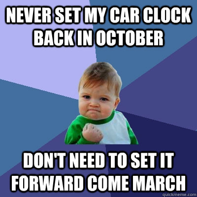 Never set my car clock back in October Don't need to set it forward come march - Never set my car clock back in October Don't need to set it forward come march  Success Kid