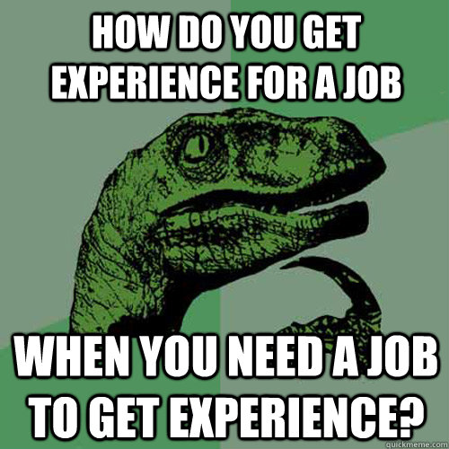 How do you get experience for a job when you need a job to get experience?  Philosoraptor