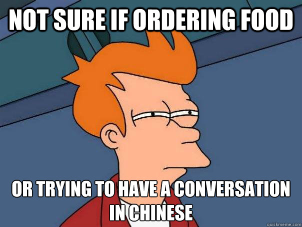 Not sure if ordering food Or trying to have a conversation in Chinese    Futurama Fry